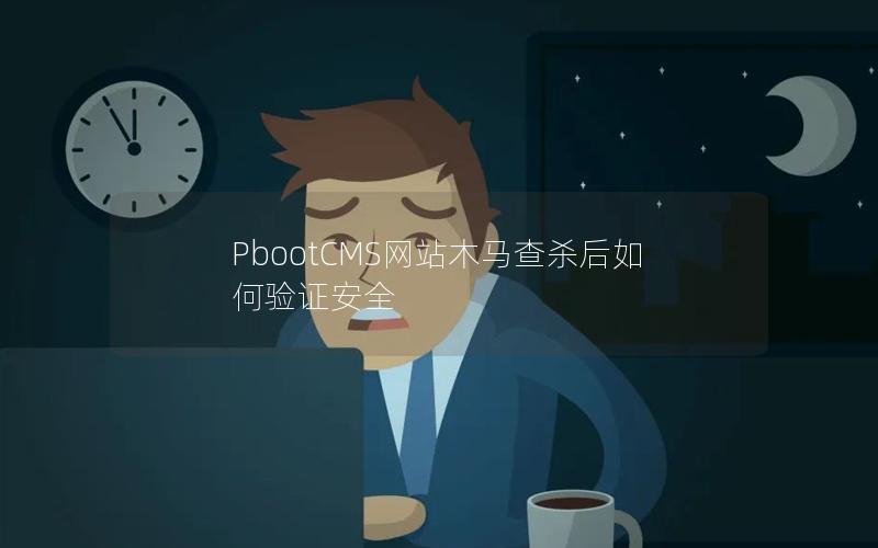 PbootCMS网站木马查杀后如何验证安全 PbootCMS网站木马查杀后如何验证安全