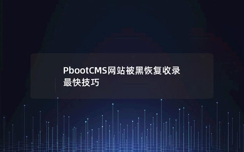 PbootCMS网站被黑恢复收录最快技巧 PbootCMS网站被黑恢复收录最快技巧