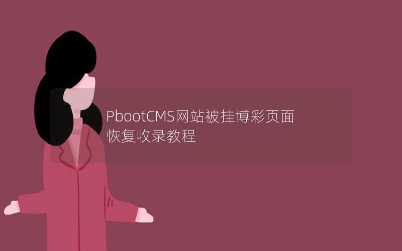 PbootCMS网站被挂博彩页面恢复收录教程 PbootCMS网站被挂博彩页面恢复收录教程