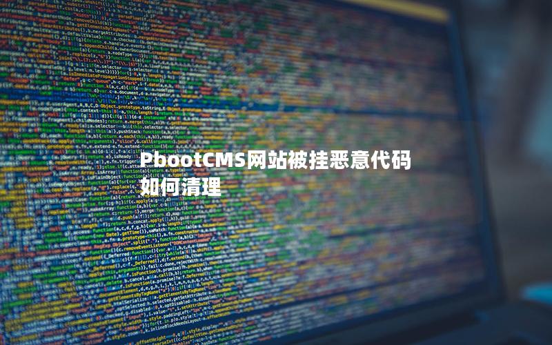 PbootCMS网站被挂恶意代码如何清理 PbootCMS网站被挂恶意代码如何清理