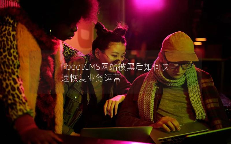 PbootCMS网站被黑后如何快速恢复业务运营 PbootCMS网站被黑后如何快速恢复业务运营