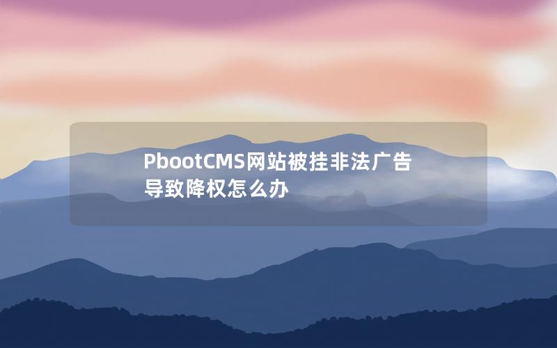 PbootCMS网站被挂非法广告导致降权怎么办 PbootCMS网站被挂非法广告导致降权怎么办