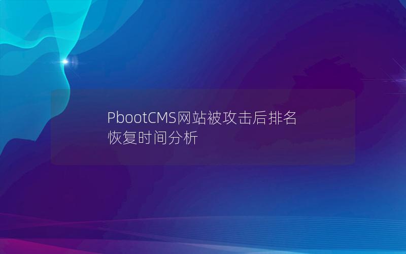 PbootCMS网站被攻击后排名恢复时间分析 PbootCMS网站被攻击后排名恢复时间分析