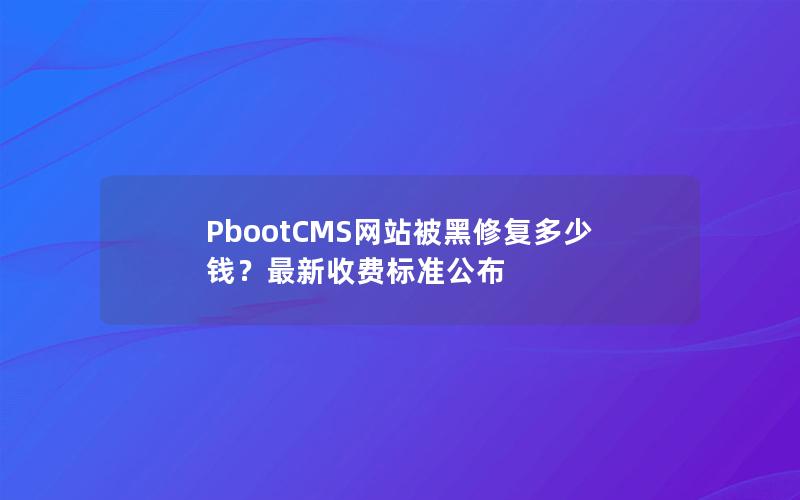 PbootCMS网站被黑修复多少钱?最新收费标准公布 PbootCMS网站被黑修复多少钱?最新收费标准公布