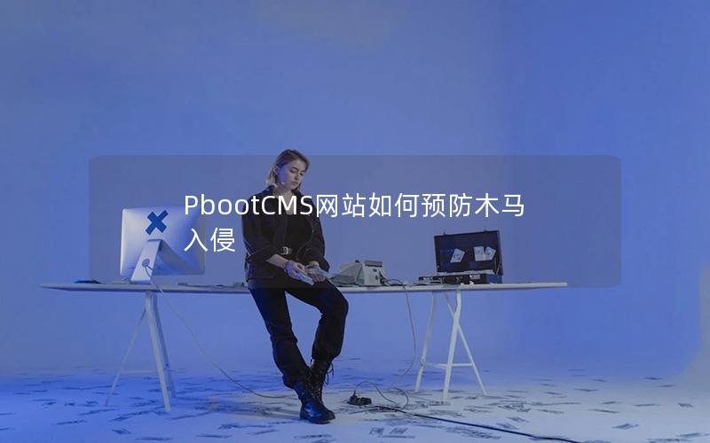 PbootCMS网站如何预防木马入侵 PbootCMS网站如何预防木马入侵