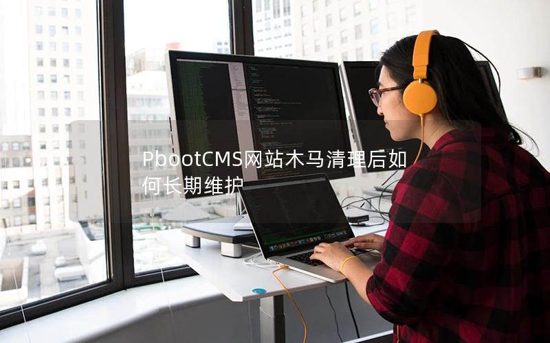 PbootCMS网站木马清理后如何长期维护 PbootCMS网站木马清理后如何长期维护
