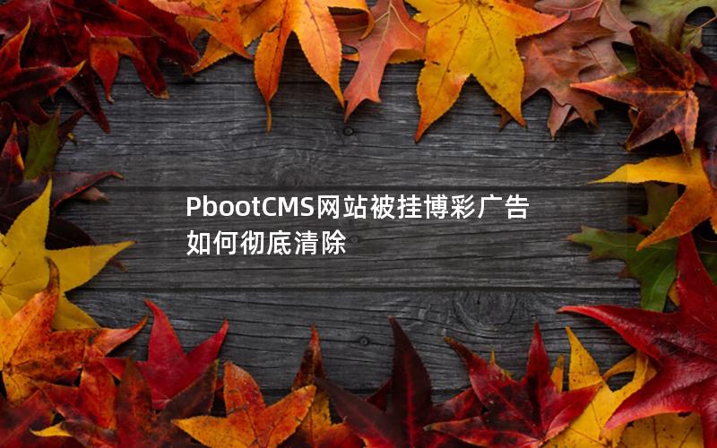 PbootCMS网站被挂博彩广告如何彻底清除