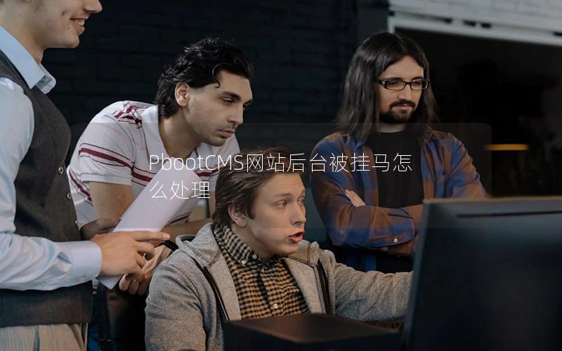 PbootCMS网站后台被挂马怎么处理 PbootCMS网站后台被挂马怎么处理