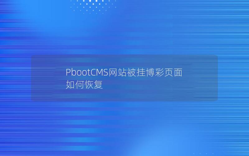 PbootCMS网站被挂博彩页面如何恢复 PbootCMS网站被挂博彩页面如何恢复
