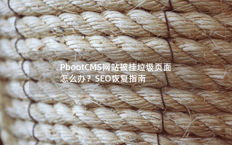 PbootCMS网站被挂垃圾页面怎么办?SEO恢复指南 PbootCMS网站被挂垃圾页面怎么办?SEO恢复指南