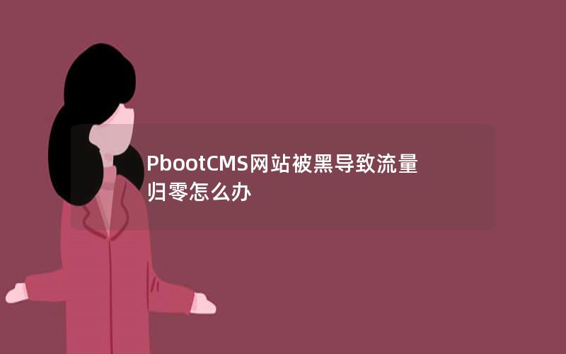 PbootCMS网站被黑导致流量归零怎么办