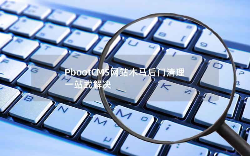 PbootCMS网站木马后门清理一站式解决 PbootCMS网站木马后门清理一站式解决