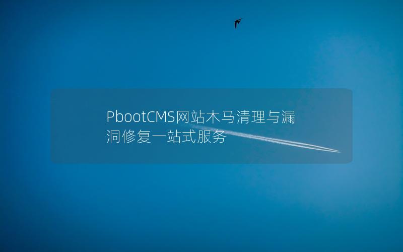 PbootCMS网站木马清理与漏洞修复一站式服务
