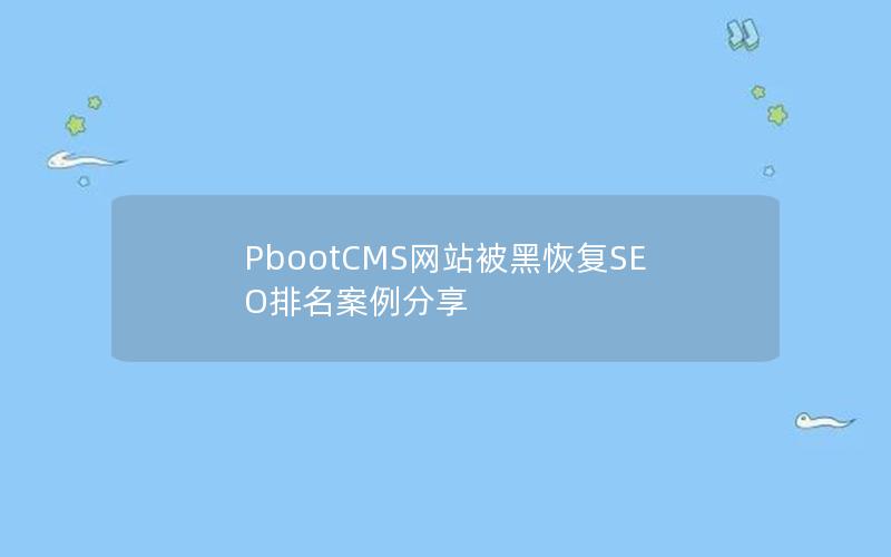 PbootCMS网站被黑恢复SEO排名案例分享 PbootCMS网站被黑恢复SEO排名案例分享
