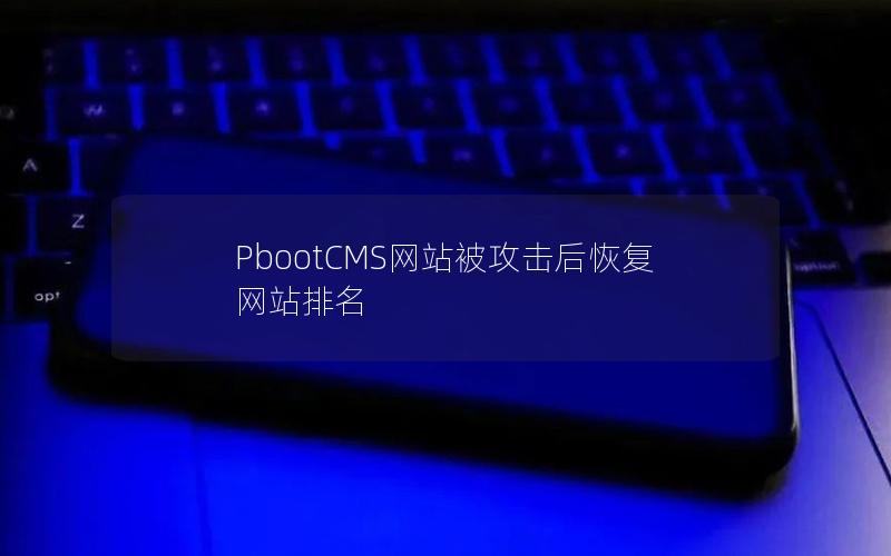 PbootCMS网站被攻击后恢复网站排名 PbootCMS网站被攻击后恢复网站排名