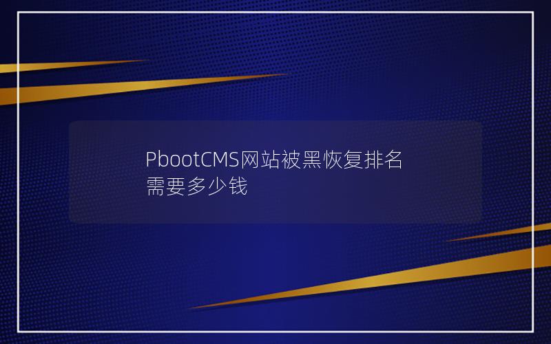 PbootCMS网站被黑恢复排名需要多少钱 PbootCMS网站被黑恢复排名需要多少钱