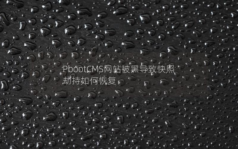 PbootCMS网站被黑导致快照劫持如何恢复