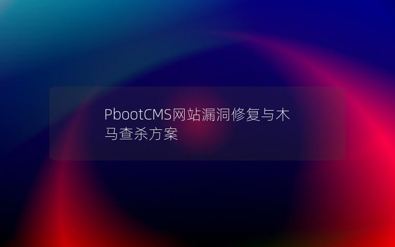 PbootCMS网站漏洞修复与木马查杀方案