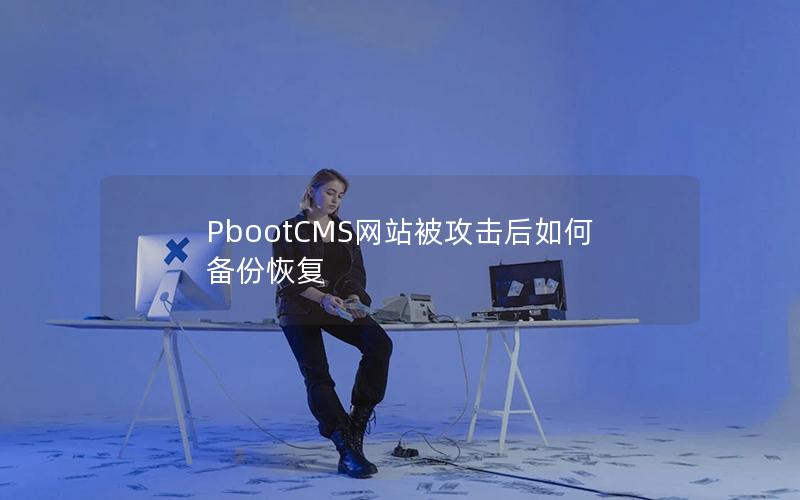 PbootCMS网站被攻击后如何备份恢复 PbootCMS网站被攻击后如何备份恢复