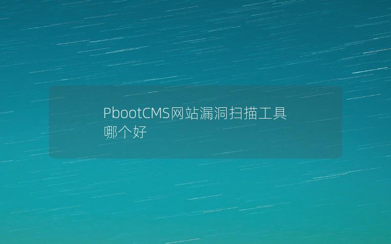 PbootCMS网站漏洞扫描工具哪个好