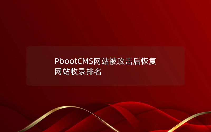 PbootCMS网站被攻击后恢复网站收录排名 PbootCMS网站被攻击后恢复网站收录排名