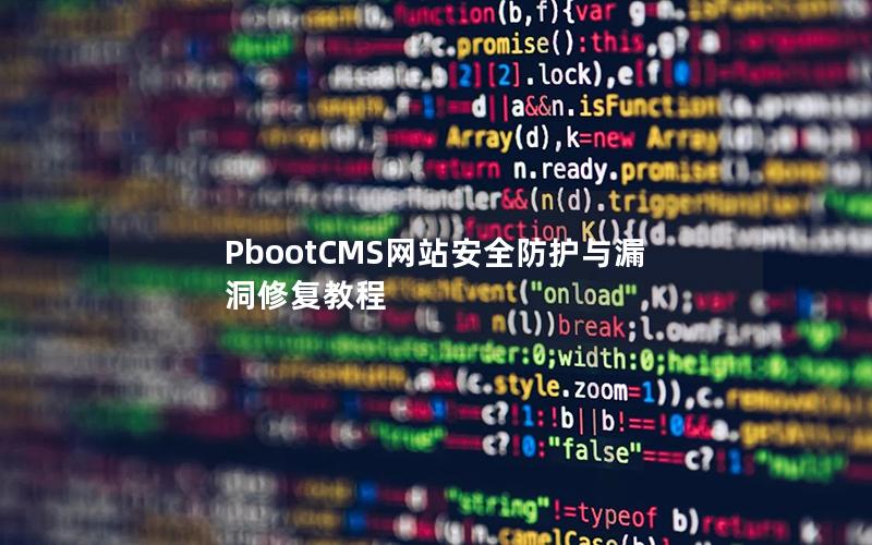 PbootCMS网站安全防护与漏洞修复教程 PbootCMS网站安全防护与漏洞修复教程