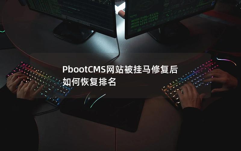 PbootCMS网站被挂马修复后如何恢复排名 PbootCMS网站被挂马修复后如何恢复排名