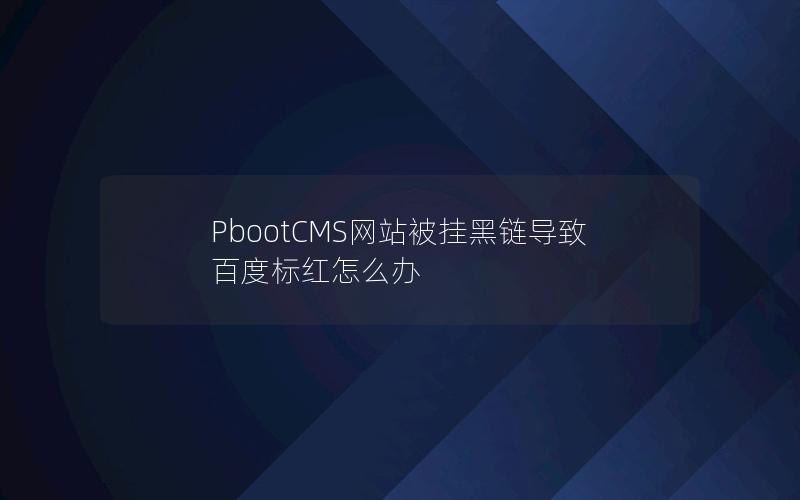 PbootCMS网站被挂黑链导致百度标红怎么办 PbootCMS网站被挂黑链导致百度标红怎么办