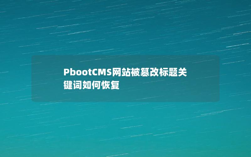 PbootCMS网站被篡改标题关键词如何恢复 PbootCMS网站被篡改标题关键词如何恢复