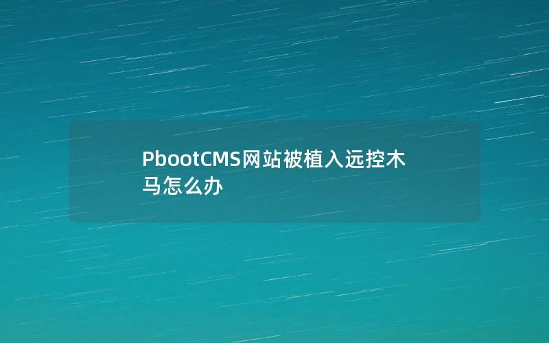 PbootCMS网站被植入远控木马怎么办 PbootCMS网站被植入远控木马怎么办