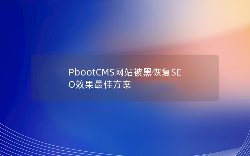 PbootCMS网站被黑恢复SEO效果最佳方案 PbootCMS网站被黑恢复SEO效果最佳方案