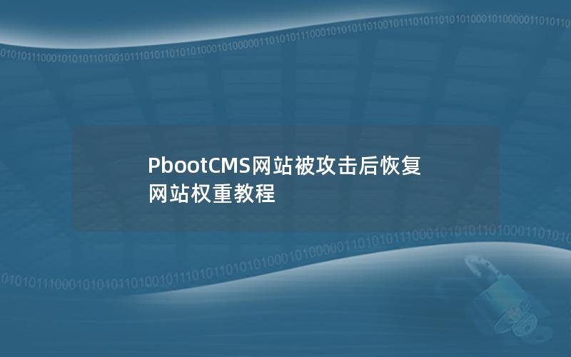PbootCMS网站被攻击后恢复网站权重教程 PbootCMS网站被攻击后恢复网站权重教程