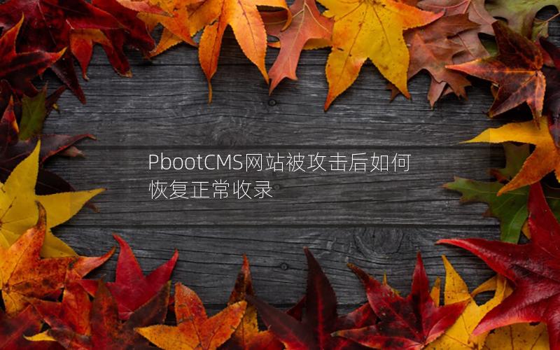 PbootCMS网站被攻击后如何恢复正常收录 PbootCMS网站被攻击后如何恢复正常收录
