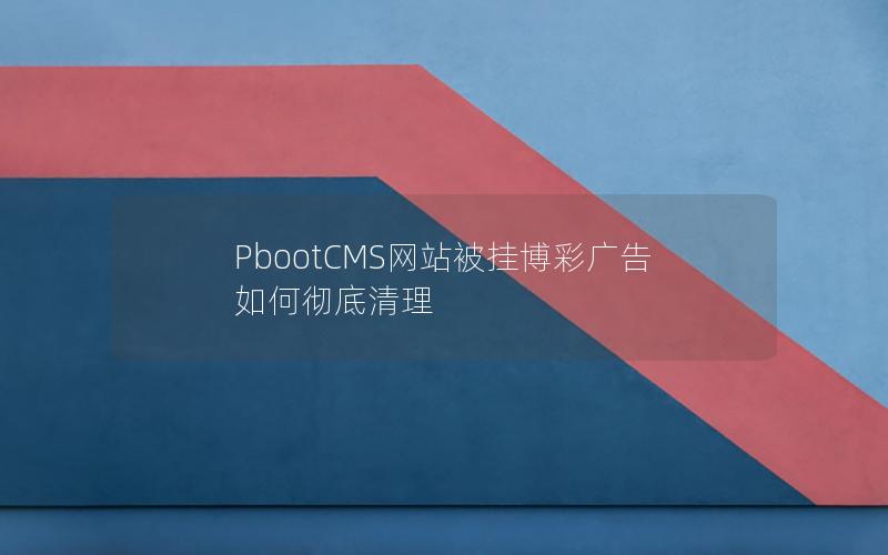 PbootCMS网站被挂博彩广告如何彻底清理