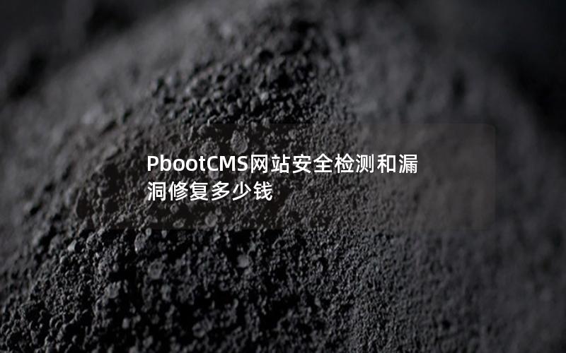PbootCMS网站安全检测和漏洞修复多少钱 PbootCMS网站安全检测和漏洞修复多少钱