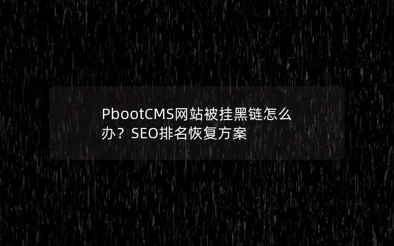 PbootCMS网站被挂黑链怎么办?SEO排名恢复方案 PbootCMS网站被挂黑链怎么办?SEO排名恢复方案