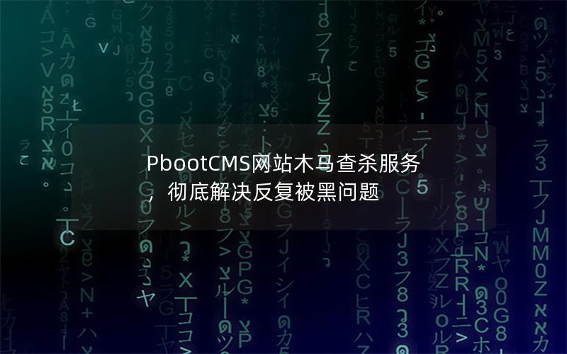 PbootCMS网站木马查杀服务,彻底解决反复被黑问题 PbootCMS网站木马查杀服务,彻底解决反复被黑问题