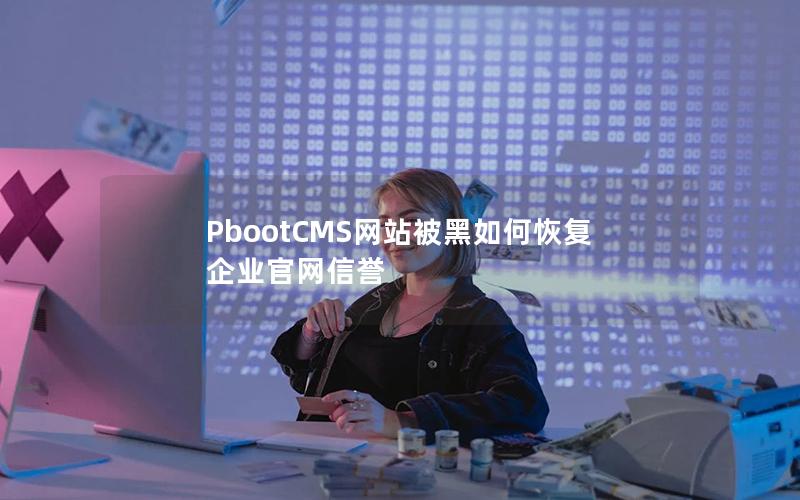 PbootCMS网站被黑如何恢复企业官网信誉 PbootCMS网站被黑如何恢复企业官网信誉