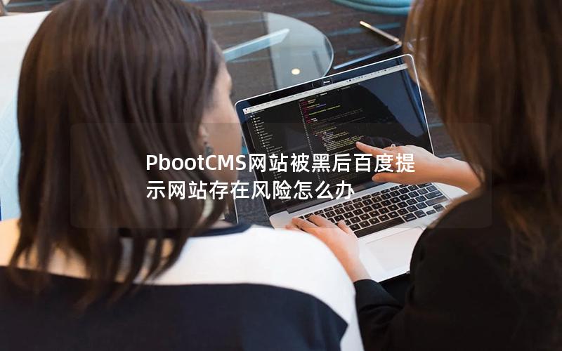 PbootCMS网站被黑后百度提示网站存在风险怎么办 PbootCMS网站被黑后百度提示网站存在风险怎么办