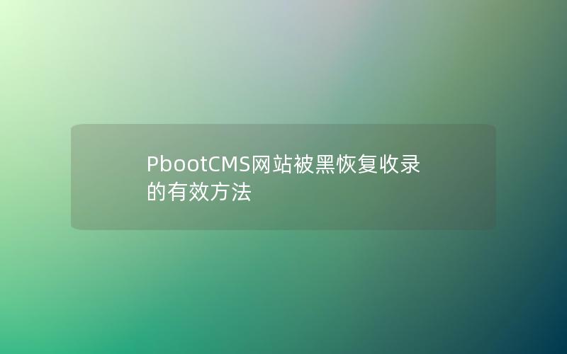 PbootCMS网站被黑恢复收录的有效方法 PbootCMS网站被黑恢复收录的有效方法