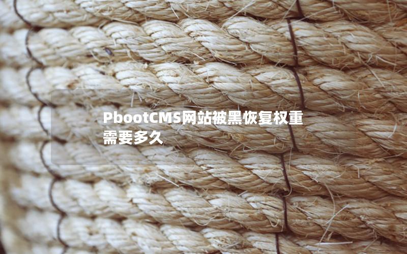 PbootCMS网站被黑恢复权重需要多久 PbootCMS网站被黑恢复权重需要多久