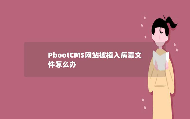 PbootCMS网站被植入病毒文件怎么办 PbootCMS网站被植入病毒文件怎么办