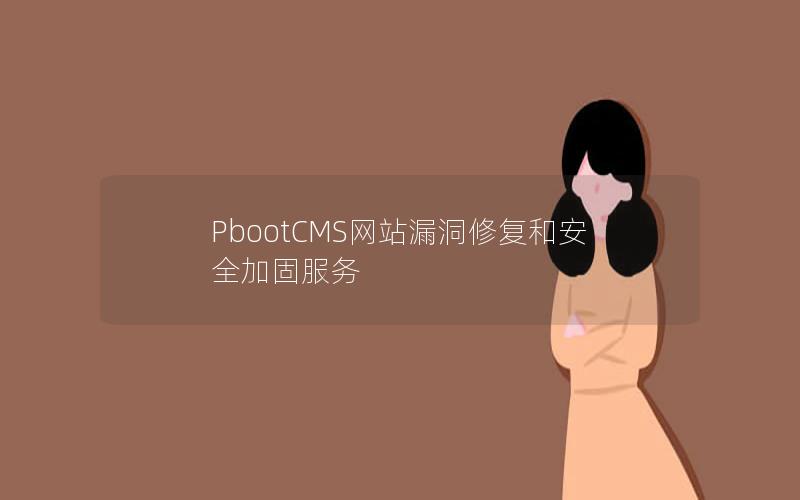 PbootCMS网站漏洞修复和安全加固服务 PbootCMS网站漏洞修复和安全加固服务