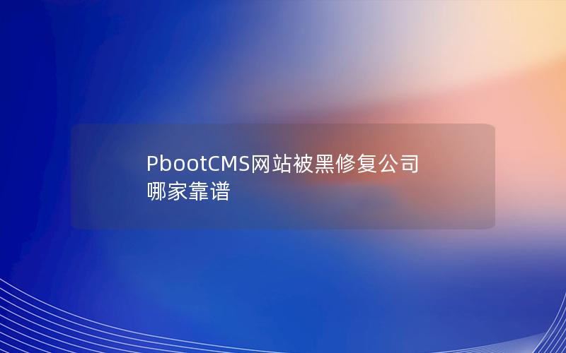 PbootCMS网站被黑修复公司哪家靠谱 PbootCMS网站被黑修复公司哪家靠谱