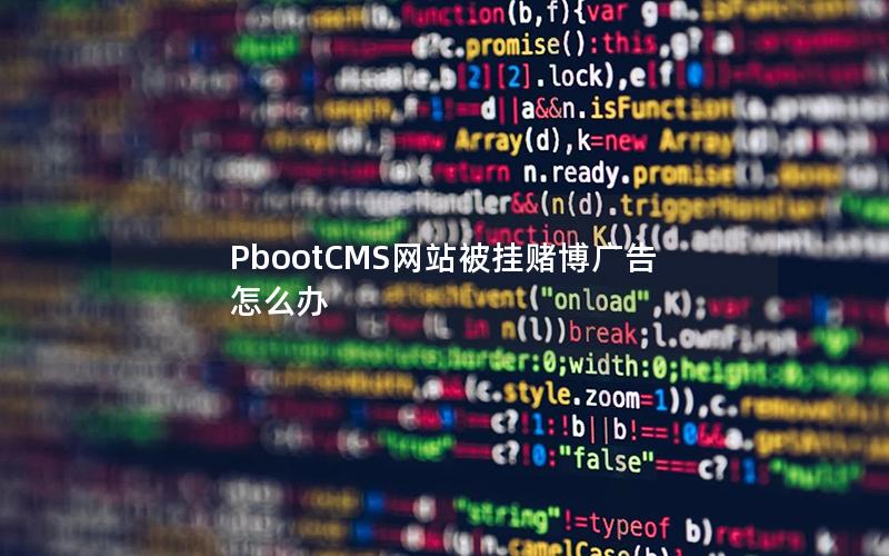 PbootCMS网站被挂赌博广告怎么办 PbootCMS网站被挂赌博广告怎么办