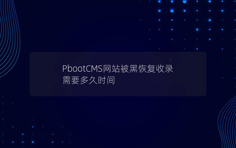 PbootCMS网站被黑恢复收录需要多久时间