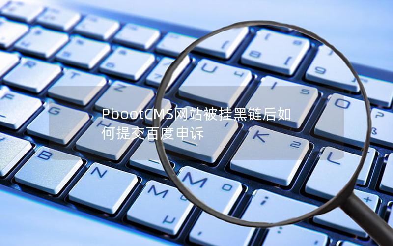 PbootCMS网站被挂黑链后如何提交百度申诉