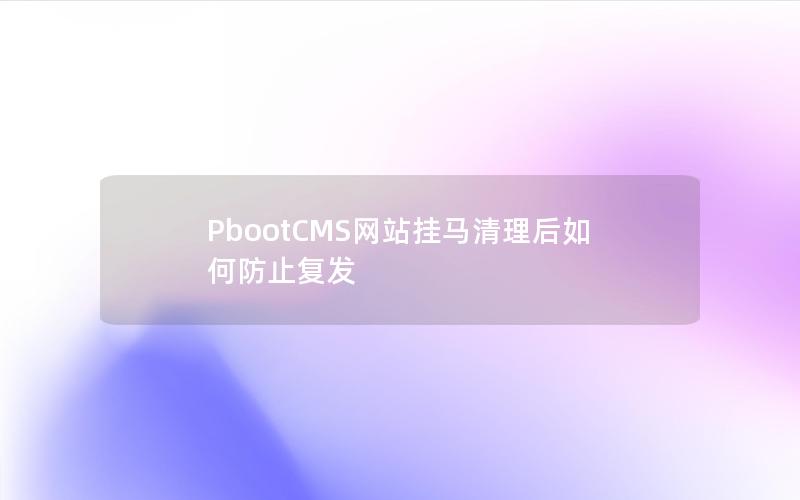 PbootCMS网站挂马清理后如何防止复发 PbootCMS网站挂马清理后如何防止复发