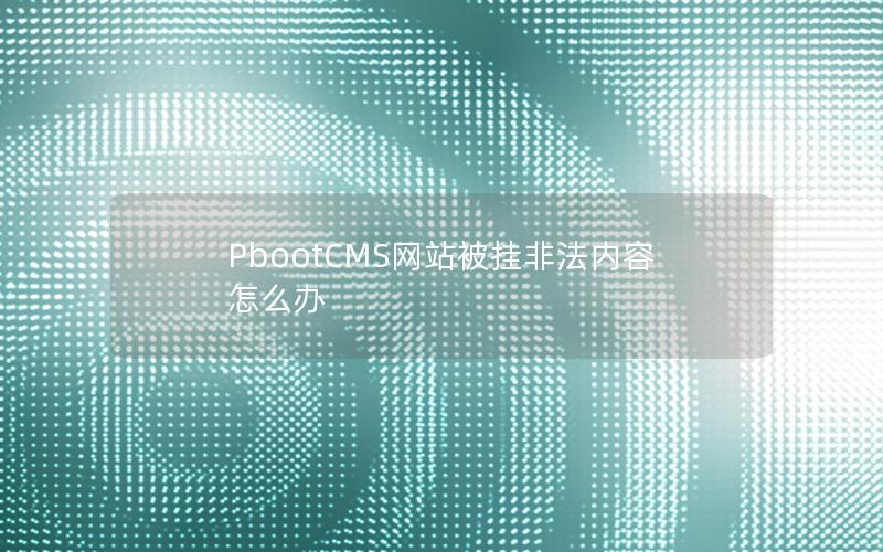PbootCMS网站被挂非法内容怎么办 PbootCMS网站被挂非法内容怎么办