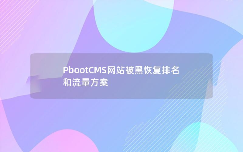 PbootCMS网站被黑恢复排名和流量方案 PbootCMS网站被黑恢复排名和流量方案